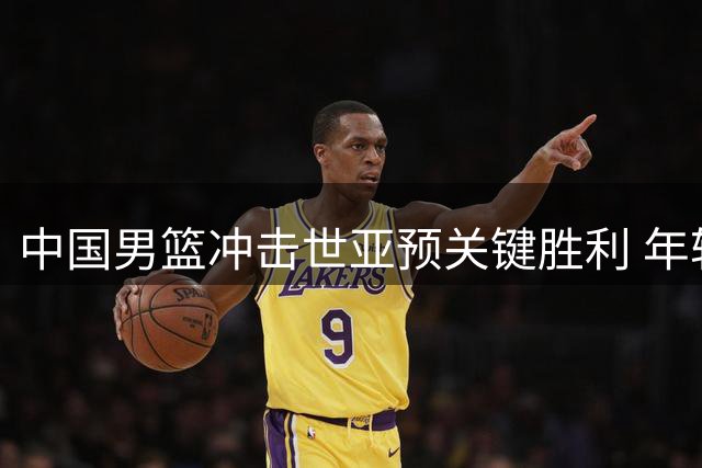 中国男篮冲击世亚预关键胜利 年轻核心迎战强力黎巴嫩
