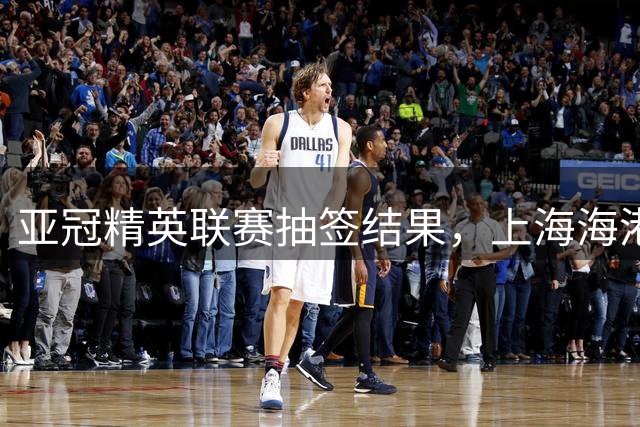 亚冠精英联赛抽签结果，上海海港与国安8支对手完全相同，主客场对阵相反