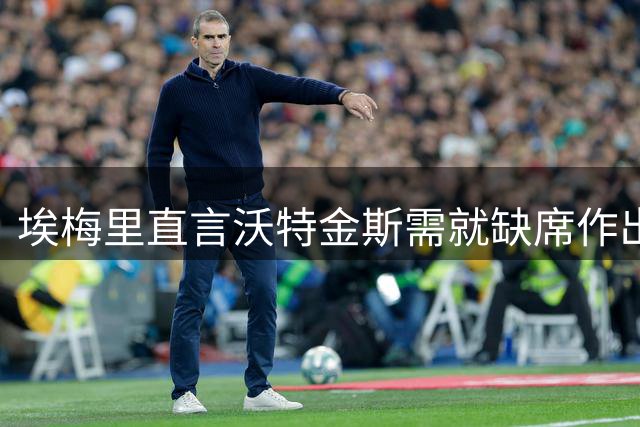 埃梅里直言沃特金斯需就缺席作出解释