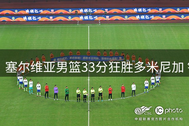塞尔维亚男篮33分狂胜多米尼加 锁定八强席位