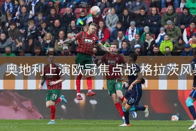 奥地利上演欧冠焦点战 格拉茨风暴迎战土超劲旅