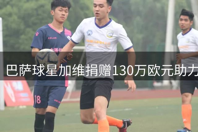 巴萨球星加维捐赠130万欧元助力家乡住房公益项目