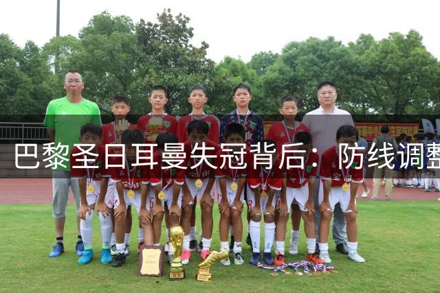 巴黎圣日耳曼失冠背后：防线调整失策与球员状态低迷