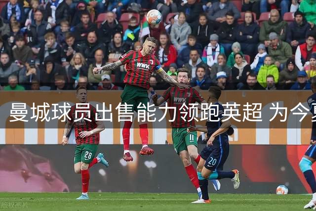 曼城球员出售能力领跑英超 为今夏3亿中场引援铺路