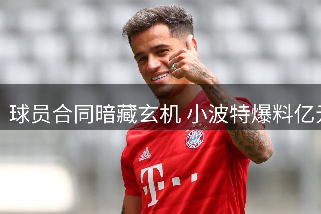 球员合同暗藏玄机 小波特爆料亿元保障有条件