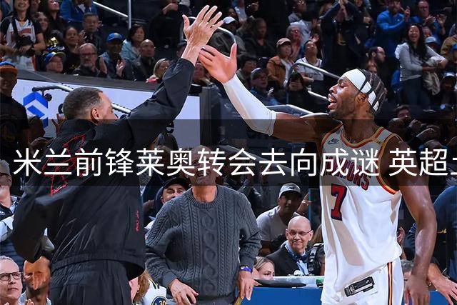 米兰前锋莱奥转会去向成谜 英超土超两强展开争夺