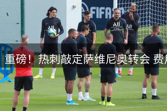 重磅！热刺敲定萨维尼奥转会 费用逾7500万英镑